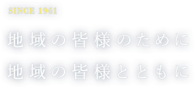 SINCE1961 地域の皆様のために 地域 の皆様とともに